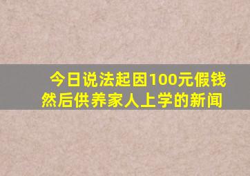 今日说法起因100元假钱 然后供养家人上学的新闻